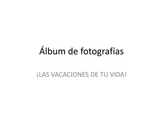 Álbum de fotografías ¡LAS VACACIONES DE TU VIDA! 