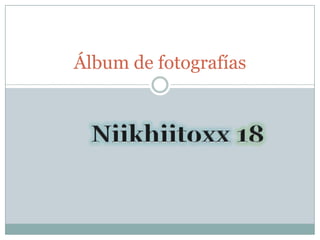 Álbum de fotografías Niikhiitoxx18 