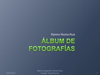 Álbum de fotografías Ramiro Rocha Ruiz 10/07/2011 1 Ramiro Alejandro Rocha Ruiz   Colegio Topolobampo 