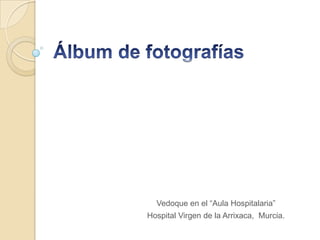 Vedoque en el “Aula Hospitalaria”
Hospital Virgen de la Arrixaca, Murcia.
 