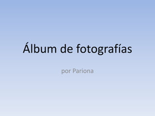 Álbum de fotografías
       por Pariona
 