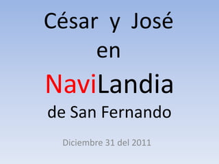 César y José
     en
NaviLandia
de San Fernando
 Diciembre 31 del 2011
 