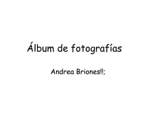 Álbum de fotografías

    Andrea Briones!!;
 