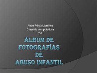 Adan Pérez Martínez
Clase de computadora
         7-1
 