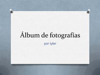 Álbum de fotografías
       por tyler
 