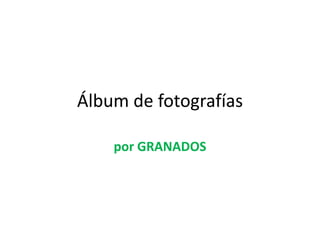 Álbum de fotografías

    por GRANADOS
 