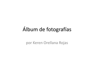 Álbum de fotografías

 por Keren Orellana Rojas
 