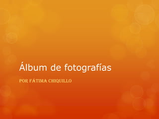 Álbum de fotografías
por Fátima Chiquillo
 
