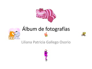 Álbum de fotografías

Liliana Patricia Gallego Osorio
 