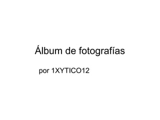 Álbum de fotografías
por 1XYTICO12
 
