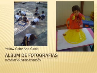 Yellow Color And Circle

ÁLBUM DE FOTOGRAFÍAS
TEACHER CAROLINA MONTAÑO
 