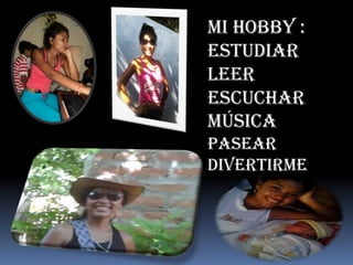 MI HOBBY :
ESTUDIAR
LEER
Escuchar
música
PASEAR
DIVERTIRME
 