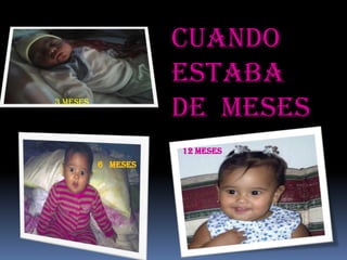 CUANDO
                    ESTABA
3 meses
                    DE MESES
                    12 MESES
          6 meses
 