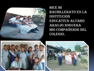 HICE MI
BACHILLERATO EN LA
INSTITUCION
EDUCATIVA ALVARO
ARAUJO NOGUERA
MIS COMPAÑEROS DEL
COLEGIO.
 