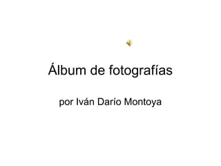 Álbum de fotografías

 por Iván Darío Montoya
 
