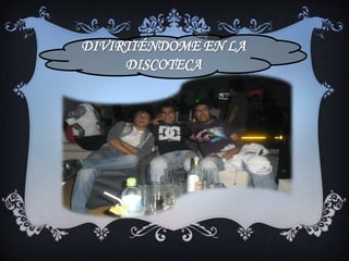 DIVIRTIÉNDOME EN LA
     DISCOTECA
 