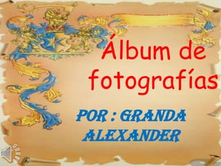 Álbum de
 fotografías
POR : GRANDA
 ALEXANDER
 