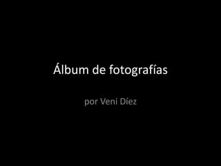 Álbum de fotografías
por Veni Díez
 