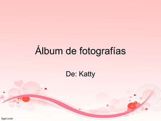 Álbum de fotografías
De: Katty
 
