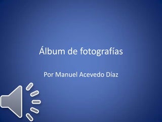 Álbum de fotografías
Por Manuel Acevedo Díaz
 