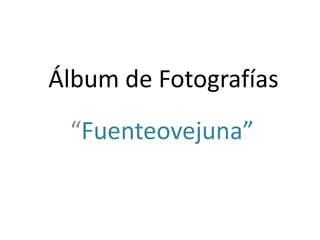 Álbum de Fotografías
“Fuenteovejuna”
 