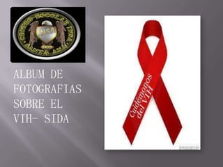 Álbum de fotografías
ALBUM DE
FOTOGRAFIAS
SOBRE EL
VIH- SIDA
 