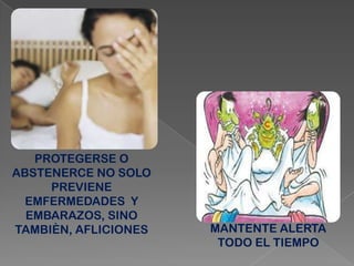 PROTEGERSE O
ABSTENERCE NO SOLO
PREVIENE
EMFERMEDADES Y
EMBARAZOS, SINO
TAMBIÈN, AFLICIONES MANTENTE ALERTA
TODO EL TIEMPO
 