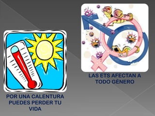 POR UNA CALENTURA
PUEDES PERDER TU
VIDA
LAS ETS AFECTAN A
TODO GÈNERO
 