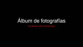 Álbum de fotografías
Por Benítez Sofía y Vallejo Paula
 