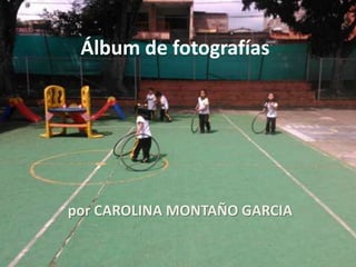 Álbum de fotografías
por CAROLINA MONTAÑO GARCIA
 