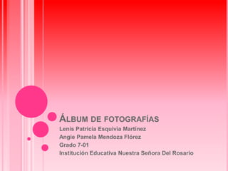 ÁLBUM DE FOTOGRAFÍAS
Lenis Patricia Esquivia Martínez
Angie Pamela Mendoza Flórez
Grado 7-01
Institución Educativa Nuestra Señora Del Rosario

 