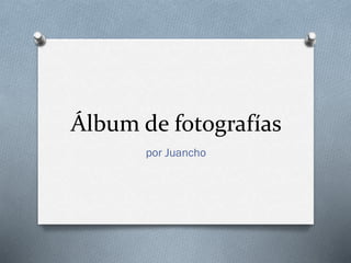 Álbum de fotografías
por Juancho
 