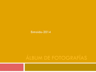 ÁLBUM DE FOTOGRAFÍAS
Entroido-2014
 