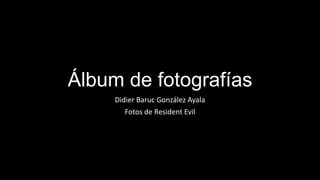 Álbum de fotografías
Didier Baruc González Ayala
Fotos de Resident Evil
 