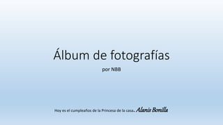 Álbum de fotografías
por NBB
Hoy es el cumpleaños de la Princesa de la casa. AlanisBonilla
 