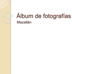 Álbum de fotografías
Mazatlán
 