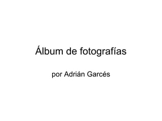 Álbum de fotografías
por Adrián Garcés
 