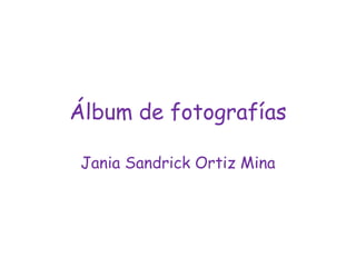 Álbum de fotografías
Jania Sandrick Ortiz Mina
 