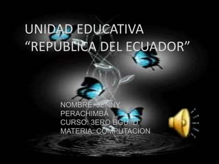 UNIDAD EDUCATIVA
“REPUBLICA DEL ECUADOR”
NOMBRE: JENNY
PERACHIMBA
CURSO: 3ERO BGU “D”
MATERIA: COMPUTACION
 