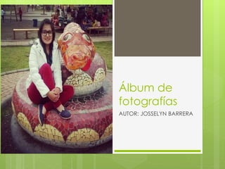 Álbum de
fotografías
AUTOR: JOSSELYN BARRERA
 