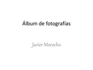 Álbum de fotografías
Javier Morocho
 