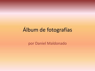 Álbum de fotografías
por Daniel Maldonado
 