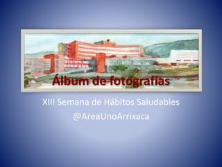 Álbum de fotografías
XIII Semana de Hábitos Saludables
@AreaUnoArrixaca
 