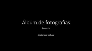Álbum de fotografías
Anorexia
Alejandra Noboa
 