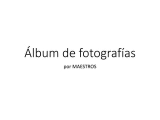 Álbum de fotografías
por MAESTROS
 