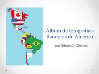 Álbum de fotografías:
Banderas de América
por Eduardo Chávez
 