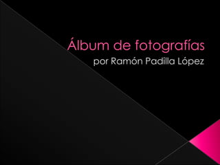 Álbum de fotografías por Ramón Padilla López 
