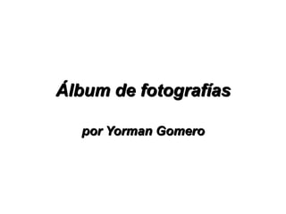 Álbum de fotografías

  por Yorman Gomero
 