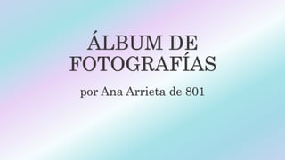 ÁLBUM DE
FOTOGRAFÍAS
por Ana Arrieta de 801
 