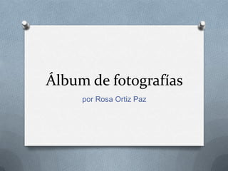 Álbum de fotografías
por Rosa Ortiz Paz

 